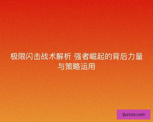 极限闪击战术解析 强者崛起的背后力量与策略运用