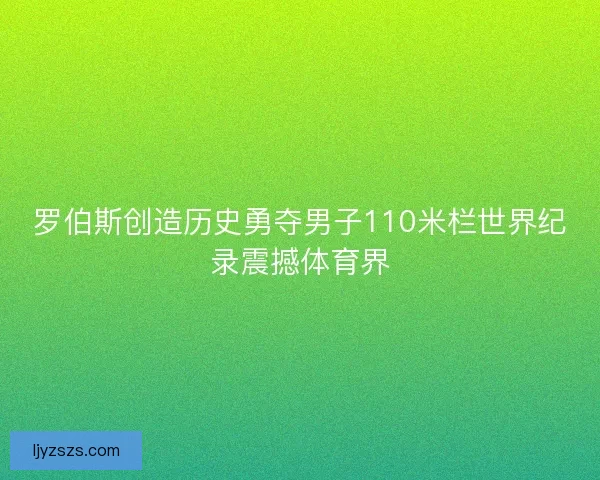 罗伯斯创造历史勇夺男子110米栏世界纪录震撼体育界