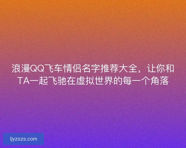 浪漫QQ飞车情侣名字推荐大全，让你和TA一起飞驰在虚拟世界的每一个角落
