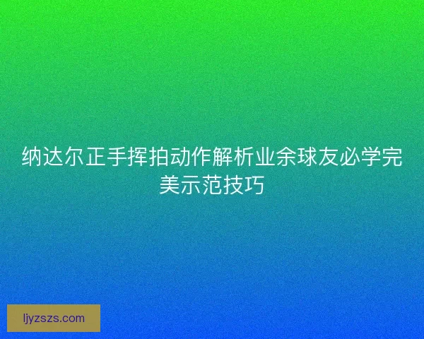 纳达尔正手挥拍动作解析业余球友必学完美示范技巧